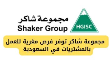 مجموعة شاكر تعلن عن وظائف بتخصص المشتريات برواتب عالية في السعودية