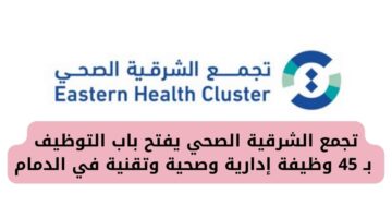 تجمع الشرقية الصحي يفتح باب التوظيف بـ 45 وظيفة إدارية وصحية وتقنية في الدمام