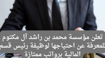 تعلن مؤسسة محمد بن راشد آل مكتوم للمعرفة عن احتياجها لوظيفة رئيس قسم المالية برواتب ممتازة