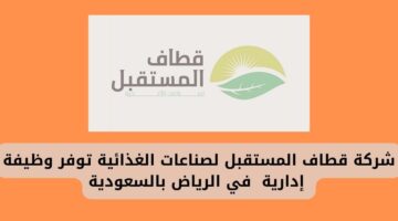 رابط تقديم وظائف شركة قطاف المستقبل لصناعات الغذائية بمنصب إداري في المملكة السعودية