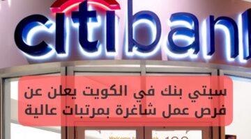 سيتي بنك في الكويت يعلن عن توفر فرص عمل بمرتبات مجزية