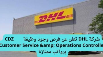 شركة DHL تعلن عن فرص وجود وظيفة  CDZ      Customer Service & Operations Controller برواتب ممتازة
