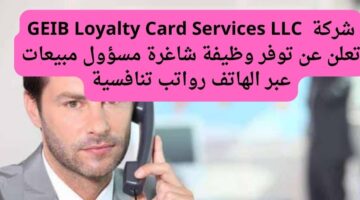 شركة  GEIB Loyalty Card Services LLC تعلن عن توفر وظيفة شاغرة مسؤول مبيعات عبر الهاتف رواتب تنافسية