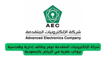 شركة الإلكترونيات المتقدمة توفر فرص مغرية لمتخصصي الإدارة والهندسة في الرياض بالسعودية