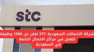 شركة الاتصالات السعودية STC تعلن عن 1560 وظيفة شاغرة للعمل في مراكز الاتصال التابعة في السعودية