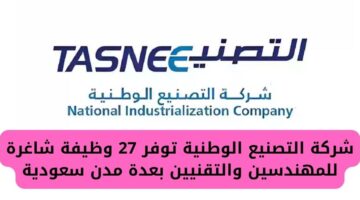 شركة التصنيع الوطنية تعلن عن توفيرها 27 وظيفة شاغرة للمهندسين والتقنيين بعدة مدن سعودية