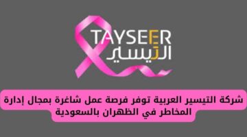 شركة التيسير العربية تعلن عن وظيفة شاغرة بمجال إدارة المخاطر في الظهران بالسعودية
