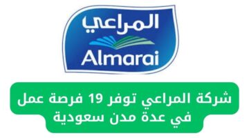 شركة المراعي أعلنت عن توفير 19 فرصة عمل للتعيين في عدة مدن سعودية