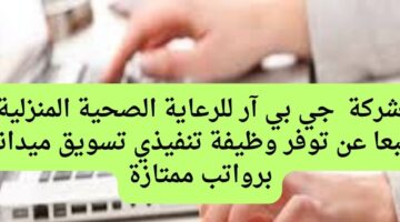 شركة  جي بي آر للرعاية الصحية المنزلية طبعا عن توفر وظيفة تنفيذي تسويق ميداني برواتب ممتازة
