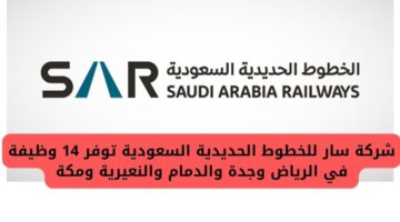 شركة سار للخطوط الحديدية وفرت 14 وظيفة في الرياض وجدة والدمام والنعيرية ومكة بالسعودية