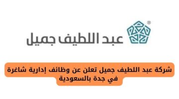 شركة عبد اللطيف جميل تفتح باب التوظيف بـ 10 وظائف إدارية في جدة بالسعودية