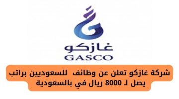 شركة غازكو توفر وظائف لجميع الؤهلات براتب يصل لـ 8000 ريال في عدة مدن بالسعودية