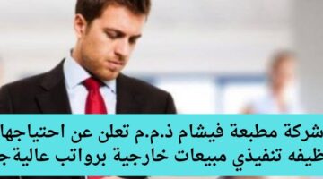 شركة مطبعة فيشام ذ.م.م تعلن عن احتياجها لوظيفه تنفيذي مبيعات خارجية برواتب عالية