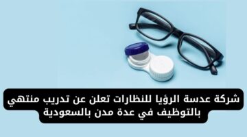 غرفة الخرج تعلن عن تدريب منتهي بالتوظيف في شركة عدسة الرؤيا للنظارات برواتب مغرية