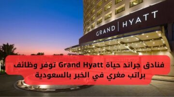 فنادق جراند حياة Grand Hyatt توفر وظائف إدارية براتب مغري في الخبر بالسعودية