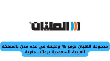 مجموعة العليان تفتح باب التوظيف بـ 46 وظيفة في عدة مدن بالمملكة العربية السعودية