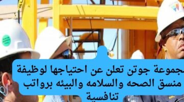مجموعة جوتن تعلن عن احتياجها لوظيفة منسق الصحه والسلامه والبيئه برواتب تنافسية