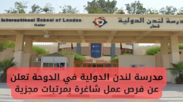 مدرسة لندن الدولية في الدوحة تعلن عن توافر فرص عمل شاغرة بمرتبات عالية