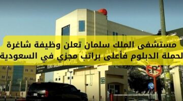 مستشفى الملك سلمان توفر وظيفة لحملة الدبلوم فأعلى راتب مجزي في الرياض
