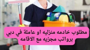 مطلوب خادمه منزليه او عاملة في دبي برواتب مجزيه مع الاقامه