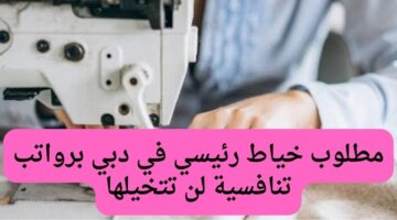 مطلوب خياط رئيسي في دبي برواتب تنافسية لن تتخيلها