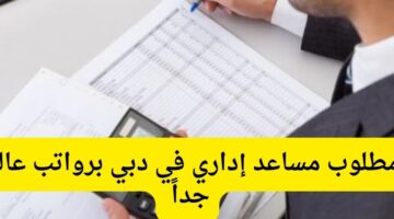 مطلوب مساعد إداري في دبي برواتب عالية جداً