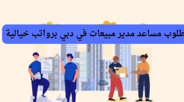 مطلوب مساعد مدير مبيعات في دبي برواتب خيالية
