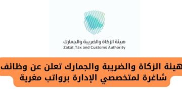 وظائف الرياض لدى هيئة الزكاة والضريبة والجمارك لمتخصصي الإدارة برواتب مغرية