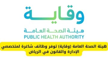 هيئة الصحة العامة (وقاية) تعلن عن توفير وظائف شاغرة لمتخصصي الإدارة والقانون في الرياض
