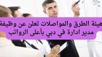 هيئة الطرق والمواصلات تعلن عن وظيفة مدير ادارة في دبي بأعلى الرواتب