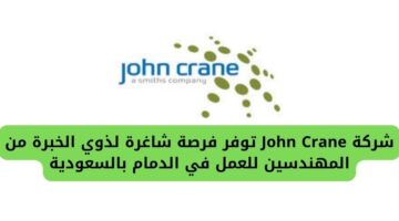 وظائف مهندسين لدى شركة John Crane توفر فرصة شاغرة للعمل براتب مغري في السعودية
