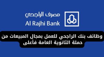 وظائف بنك الراجحي للعمل بمجال المبيعات من حملة الثانوية العامة فأعلى