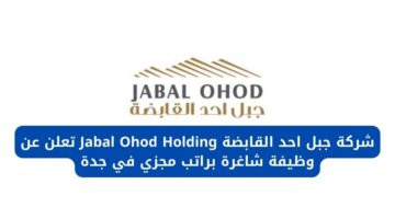 وظائف جدة اليوم لدى شركة جبل احد القابضة Jabal Ohod Holding برواتب مجزية