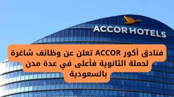 وظائف فنادق لدى فنادق أكور ACCOR لحملة الثانوية فأعلى في عدة مدن بالسعودية