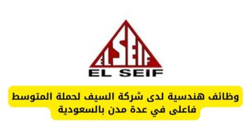 وظائف هندسية لدى شركة السيف لحملة المتوسط فاعلى في عدة مدن بالسعودية