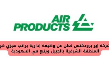 وظيفة إدارية لدى شركة إير برودكتس Air Products براتب مجزي في المنطقة الشرقية بالجبيل وينبع في السعودية