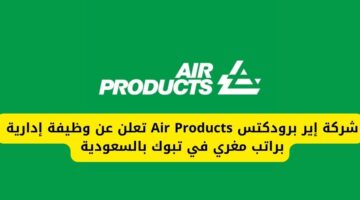 وظيفة إدارية لدى شركة إير برودكتس Air Products براتب مغري في تبوك بالسعودية