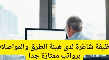 وظيفة شاغرة لدى هيئة الطرق والمواصلات برواتب ممتازة جدا