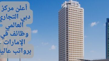 أعلن مركز دبي التجاري العالمي وظائف في الإمارات برواتب عالية
