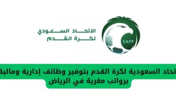 اتحاد السعودية لكرة القدم بتوفير وظائف إدارية ومالية برواتب مغرية في الرياض