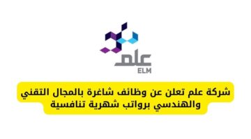 التوظيف في شركة علم بالمجال التقني والهندسي برواتب شهرية تنافسية