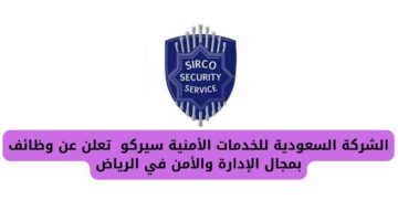 الشركة السعودية للخدمات الأمنية سيركو تعلن عن وظائف شاغر لحملة الثانوية العامة فأعلى