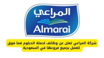 المراعي تعلن عن وظائف لحملة الدبلوم فما فوق للعمل بجميع فروعها في السعودية