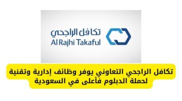 تكافل الراجحي التعاوني يوفر وظائف إدارية وتقنية لحملة الدبلوم فأعلى