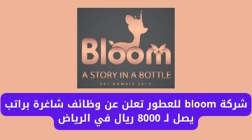 شركة bloom للعطور تعلن عن وظائف شاغرة براتب يصل لـ 8000 ريال في الرياض