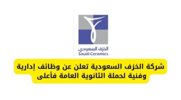 شركة الخزف السعودية توفر وظائف إدارية وفنية لحملة الثانوية العامة فأعلى بالرياض والدمام