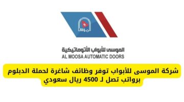 شركة الموسى للأبواب تعلن عن وظائف شاغرة لحملة الدبلوم برواتب تصل لـ 4500 ريال سعودي