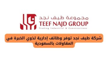 شركة طيف نجد تعلن عن وظائف إدارية لذوي الخبرة في المقاولات بالسعودية