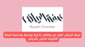 غرفة الرياض تطرح وظائف إدارية وصحية وخدمية لحملة الثانوية فأعلى بالرياض