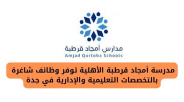 مدرسة أمجاد قرطبة الأهلية تعلن عن وظائف شاغرة بالتخصصات التعليمية والإدارية في جدة